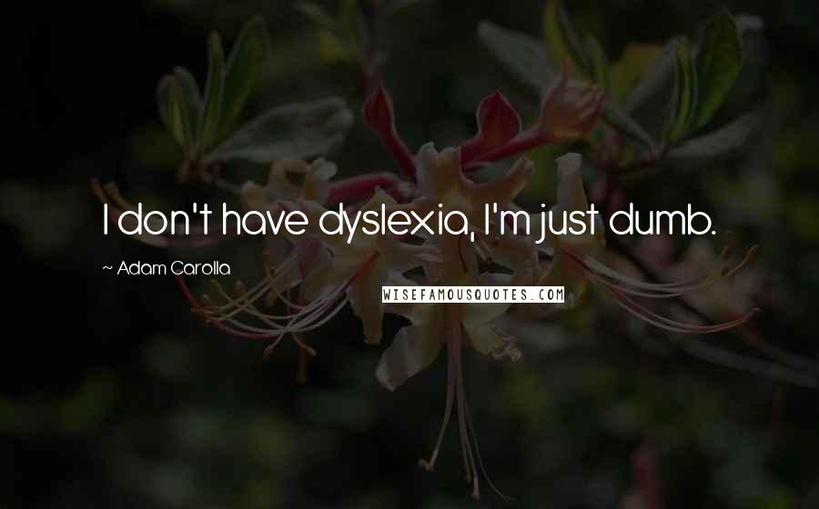 Adam Carolla Quotes: I don't have dyslexia, I'm just dumb.