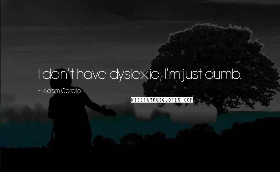 Adam Carolla Quotes: I don't have dyslexia, I'm just dumb.