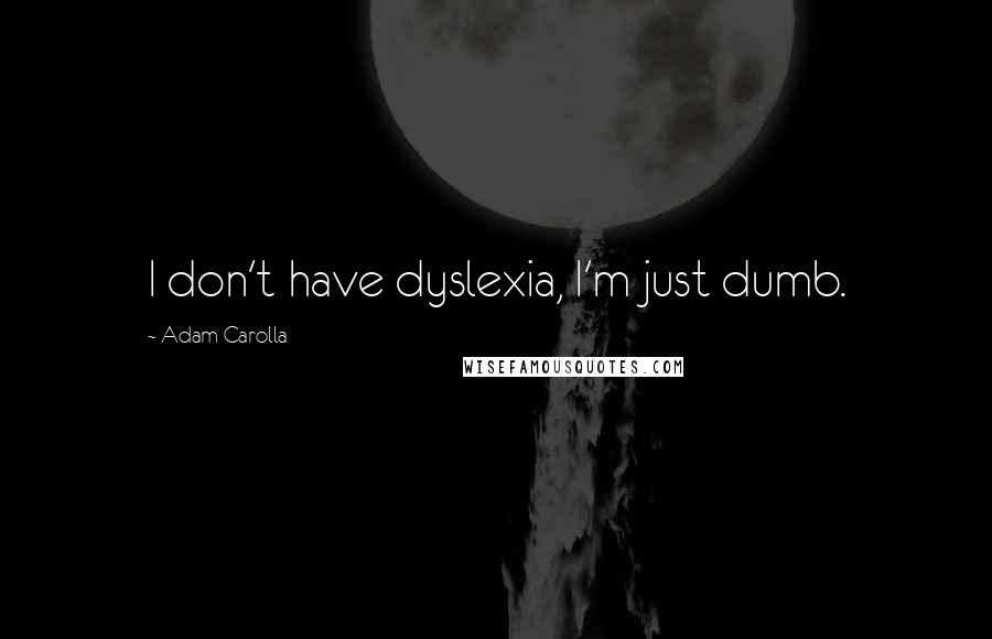 Adam Carolla Quotes: I don't have dyslexia, I'm just dumb.