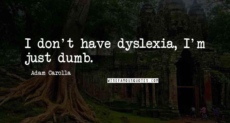 Adam Carolla Quotes: I don't have dyslexia, I'm just dumb.