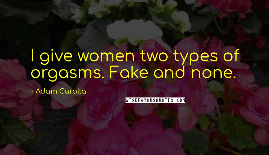 Adam Carolla Quotes: I give women two types of orgasms. Fake and none.