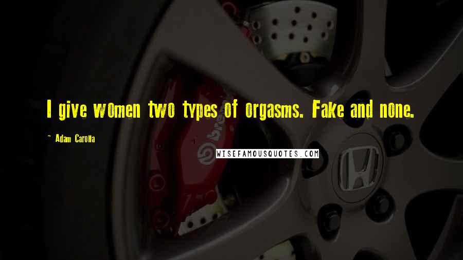 Adam Carolla Quotes: I give women two types of orgasms. Fake and none.