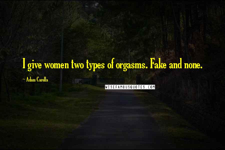 Adam Carolla Quotes: I give women two types of orgasms. Fake and none.