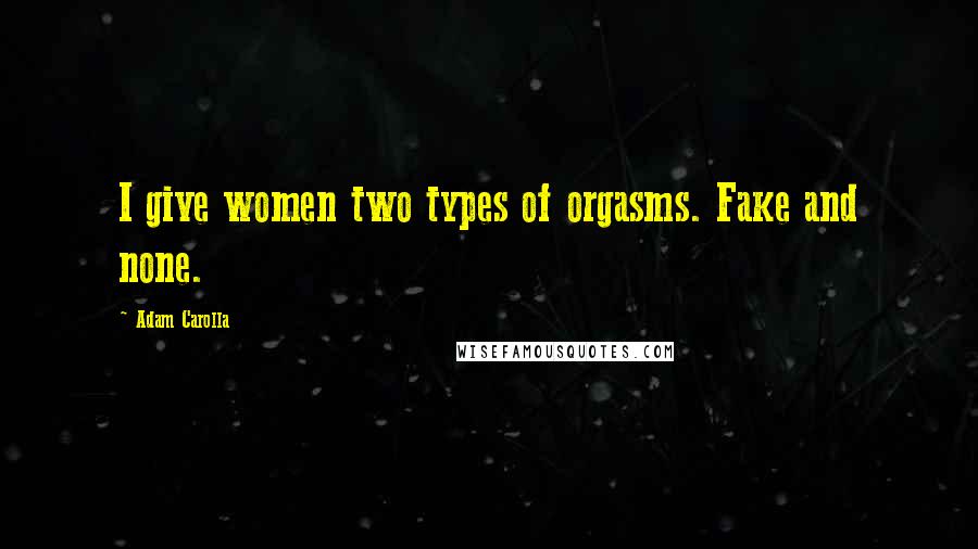 Adam Carolla Quotes: I give women two types of orgasms. Fake and none.