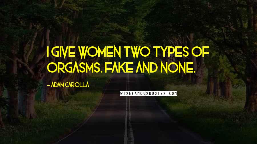 Adam Carolla Quotes: I give women two types of orgasms. Fake and none.