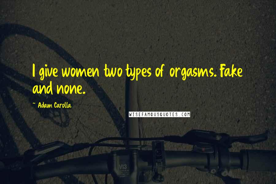 Adam Carolla Quotes: I give women two types of orgasms. Fake and none.