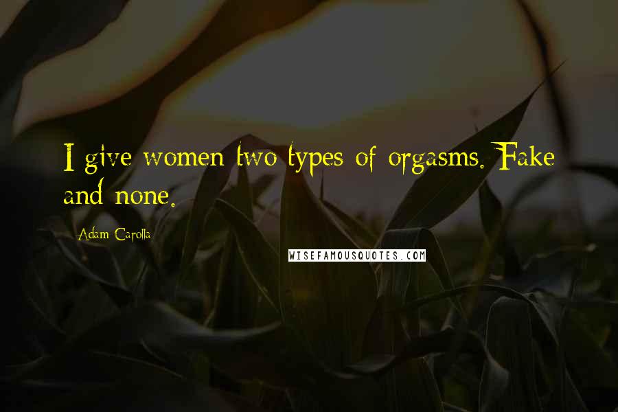 Adam Carolla Quotes: I give women two types of orgasms. Fake and none.