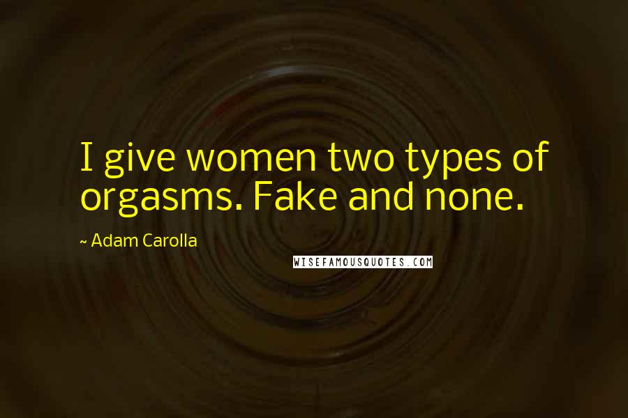 Adam Carolla Quotes: I give women two types of orgasms. Fake and none.