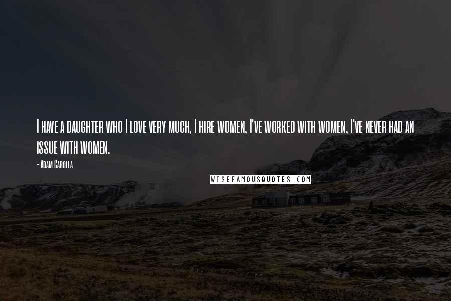 Adam Carolla Quotes: I have a daughter who I love very much, I hire women, I've worked with women, I've never had an issue with women.