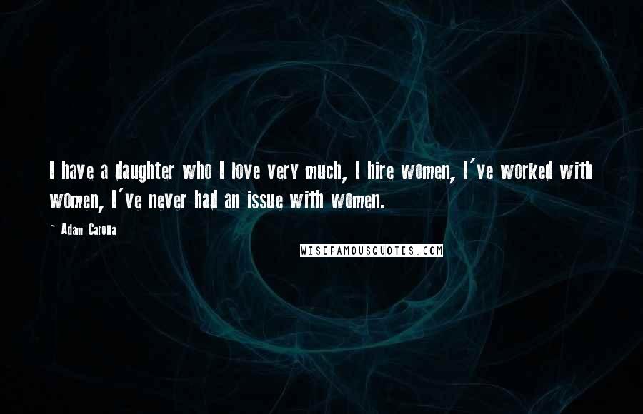 Adam Carolla Quotes: I have a daughter who I love very much, I hire women, I've worked with women, I've never had an issue with women.