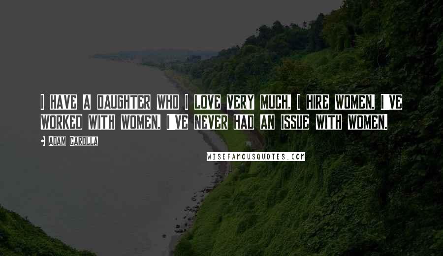 Adam Carolla Quotes: I have a daughter who I love very much, I hire women, I've worked with women, I've never had an issue with women.