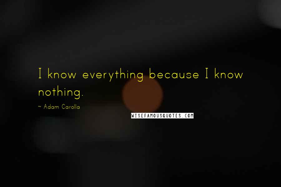 Adam Carolla Quotes: I know everything because I know nothing.