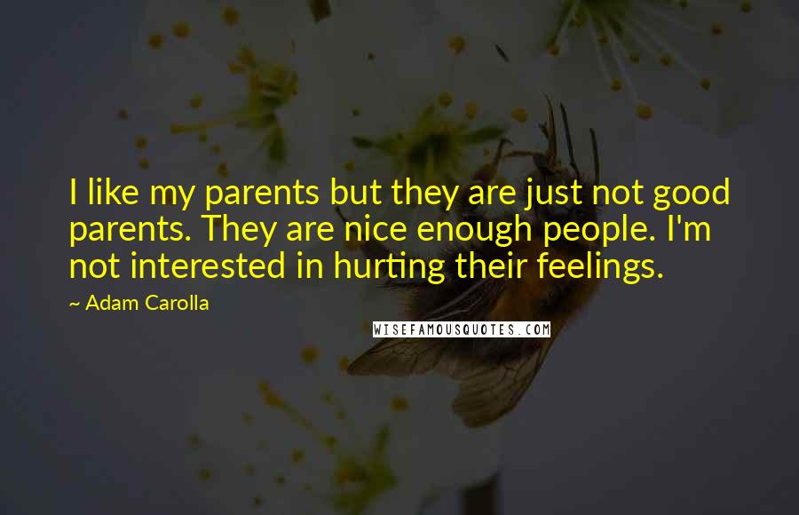 Adam Carolla Quotes: I like my parents but they are just not good parents. They are nice enough people. I'm not interested in hurting their feelings.
