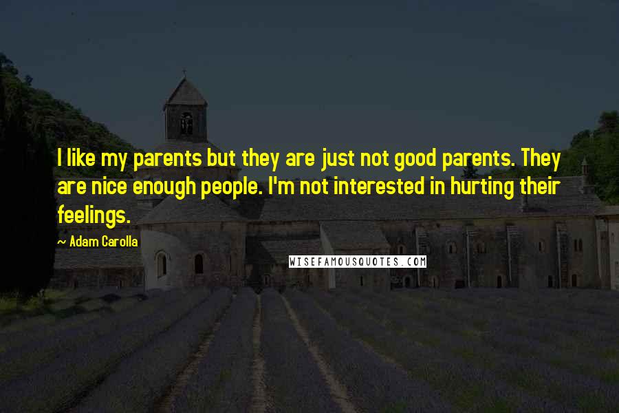 Adam Carolla Quotes: I like my parents but they are just not good parents. They are nice enough people. I'm not interested in hurting their feelings.