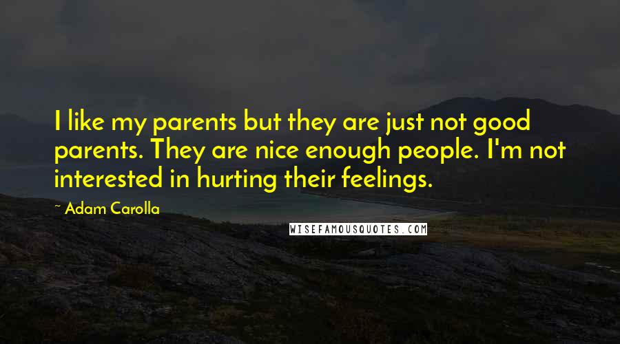 Adam Carolla Quotes: I like my parents but they are just not good parents. They are nice enough people. I'm not interested in hurting their feelings.