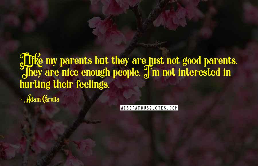 Adam Carolla Quotes: I like my parents but they are just not good parents. They are nice enough people. I'm not interested in hurting their feelings.