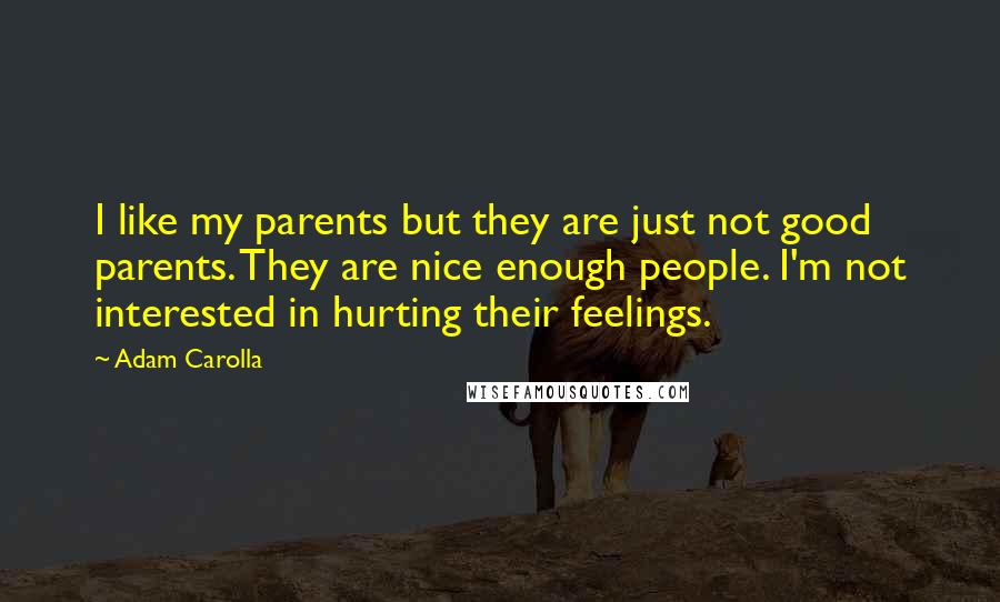 Adam Carolla Quotes: I like my parents but they are just not good parents. They are nice enough people. I'm not interested in hurting their feelings.