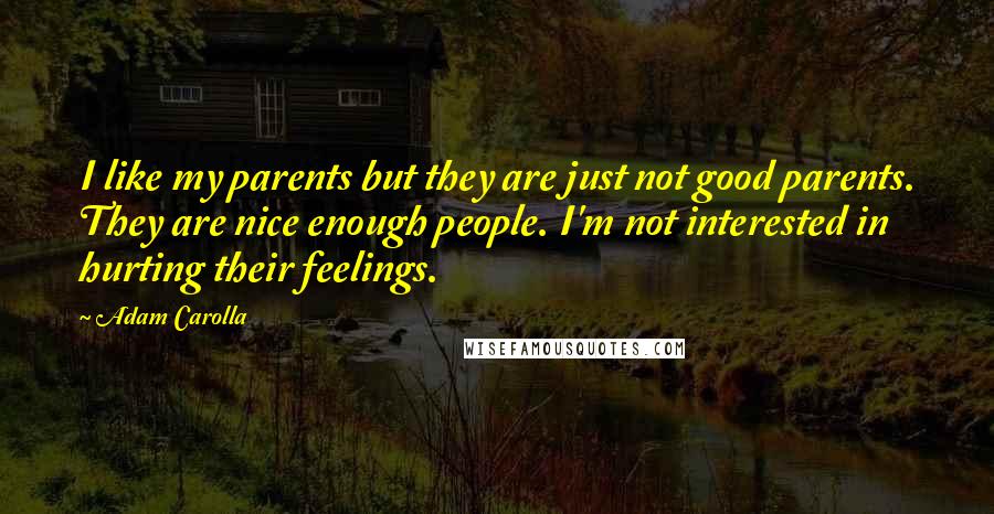 Adam Carolla Quotes: I like my parents but they are just not good parents. They are nice enough people. I'm not interested in hurting their feelings.