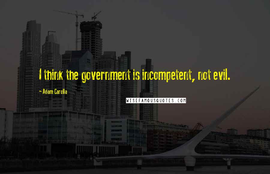 Adam Carolla Quotes: I think the government is incompetent, not evil.