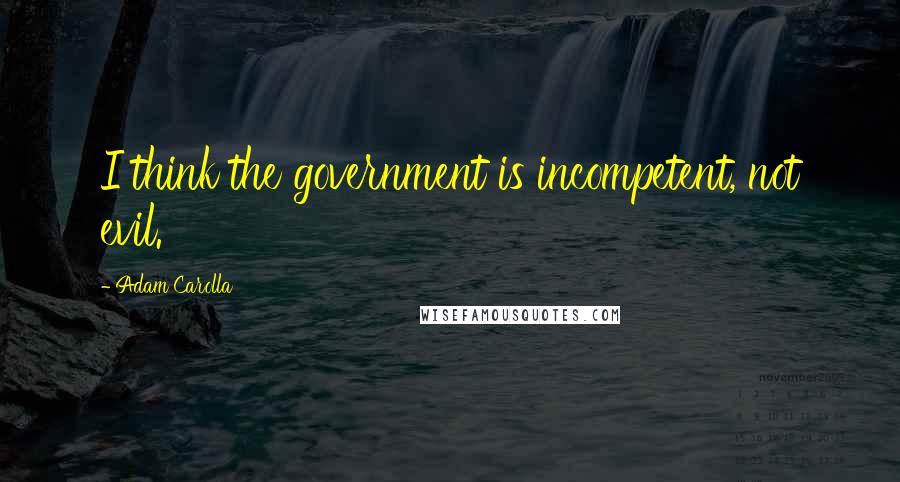 Adam Carolla Quotes: I think the government is incompetent, not evil.