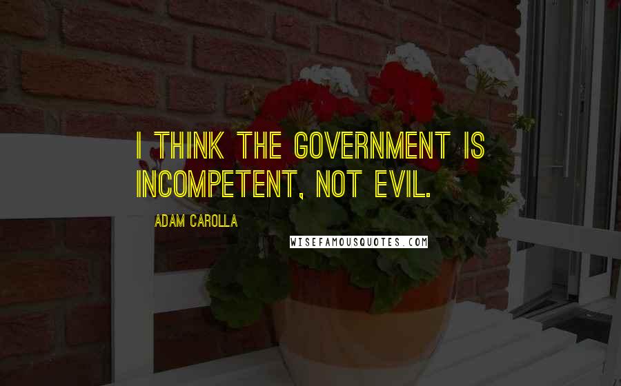 Adam Carolla Quotes: I think the government is incompetent, not evil.