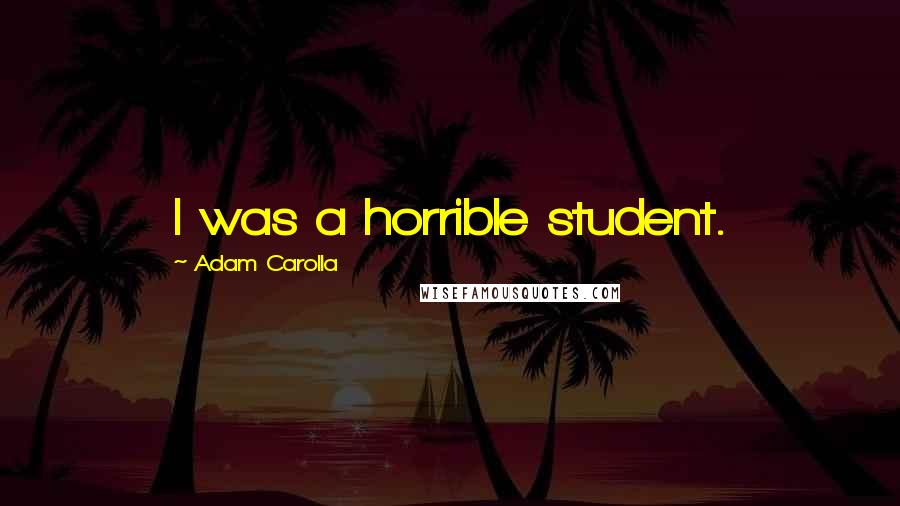Adam Carolla Quotes: I was a horrible student.