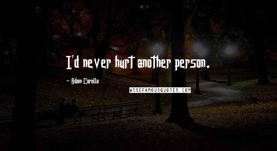 Adam Carolla Quotes: I'd never hurt another person.