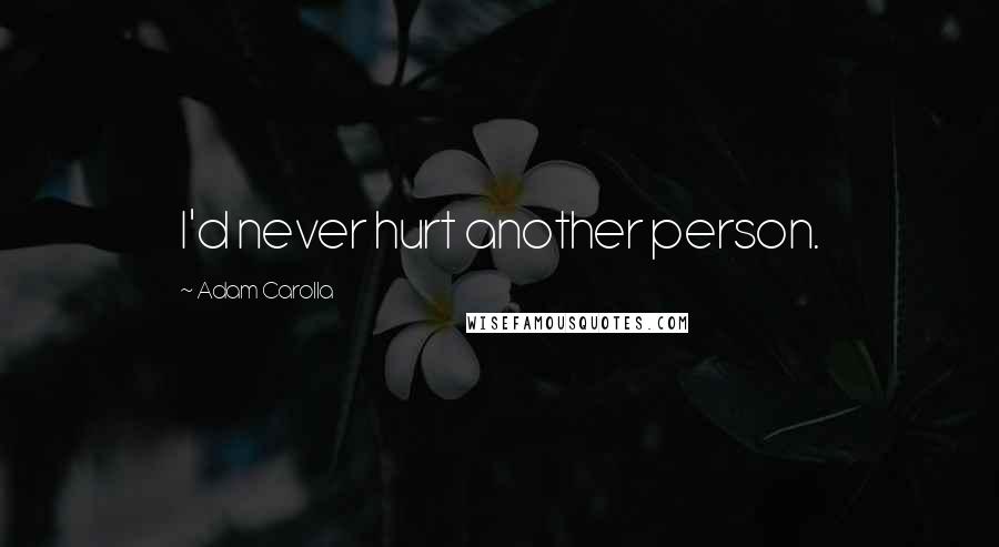 Adam Carolla Quotes: I'd never hurt another person.