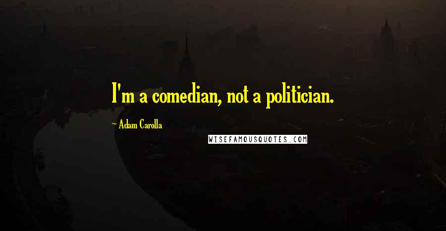 Adam Carolla Quotes: I'm a comedian, not a politician.