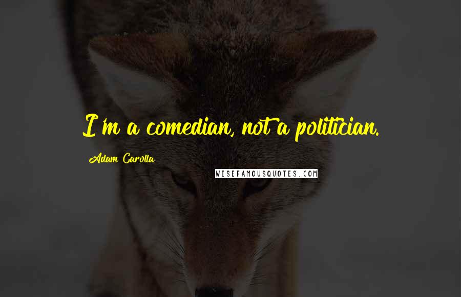 Adam Carolla Quotes: I'm a comedian, not a politician.