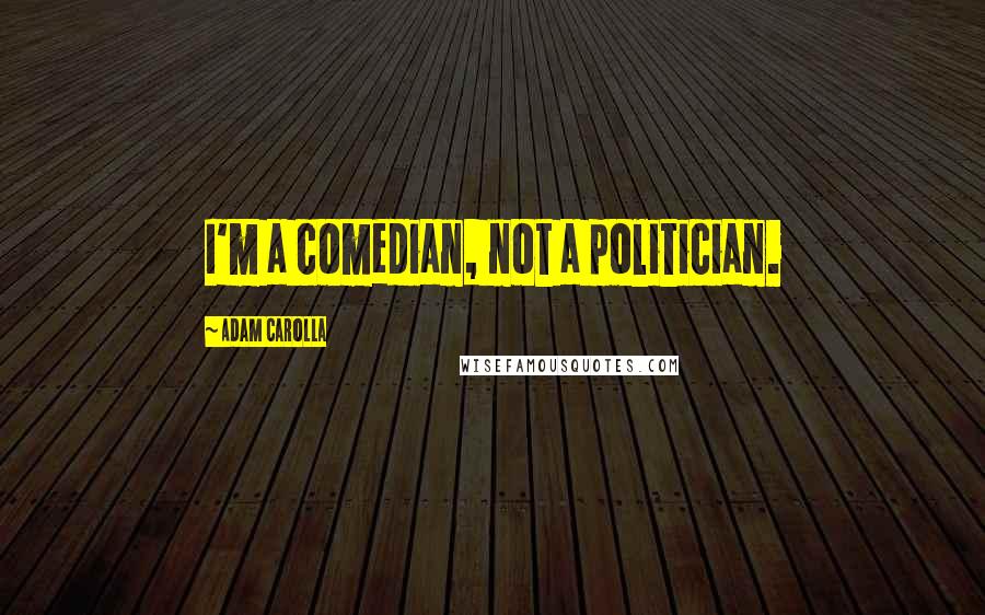 Adam Carolla Quotes: I'm a comedian, not a politician.