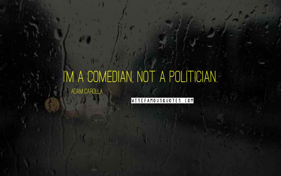 Adam Carolla Quotes: I'm a comedian, not a politician.