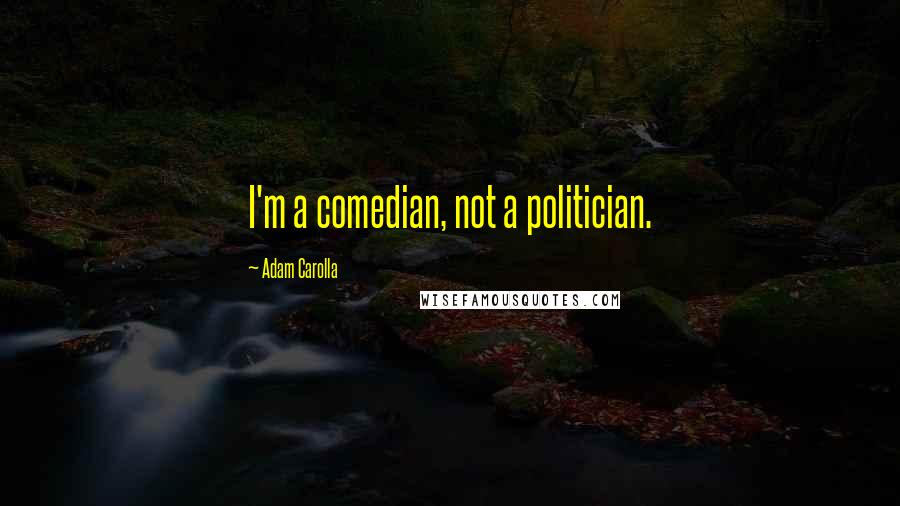 Adam Carolla Quotes: I'm a comedian, not a politician.