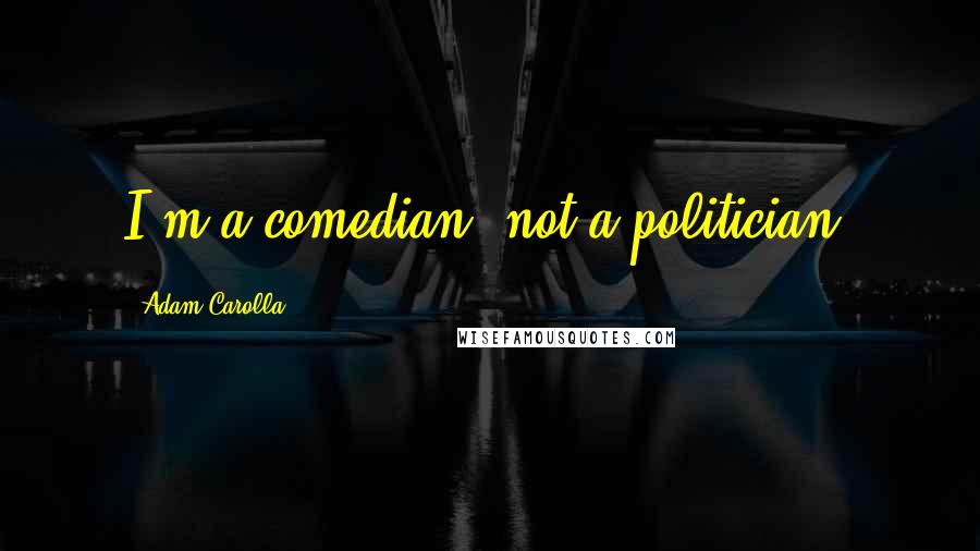 Adam Carolla Quotes: I'm a comedian, not a politician.