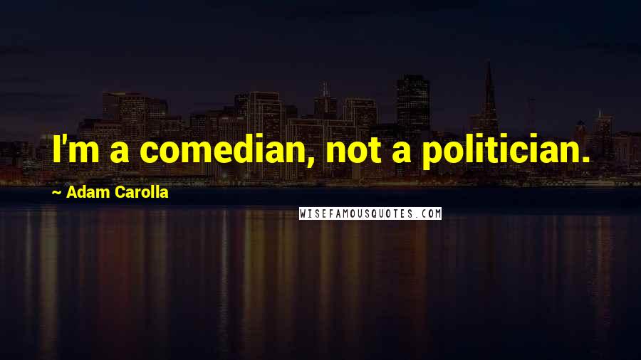 Adam Carolla Quotes: I'm a comedian, not a politician.