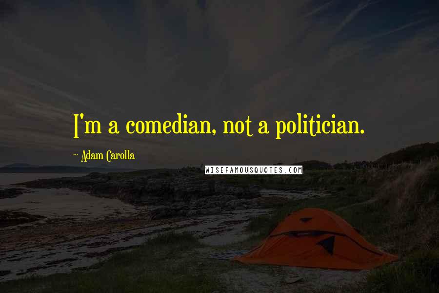 Adam Carolla Quotes: I'm a comedian, not a politician.