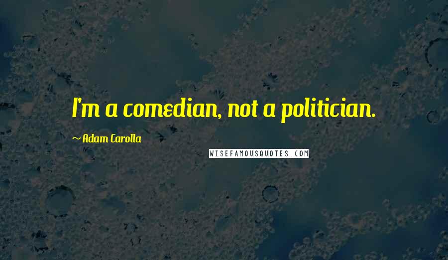 Adam Carolla Quotes: I'm a comedian, not a politician.