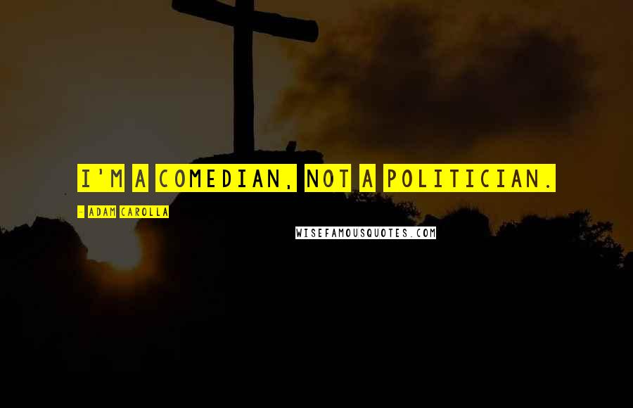 Adam Carolla Quotes: I'm a comedian, not a politician.