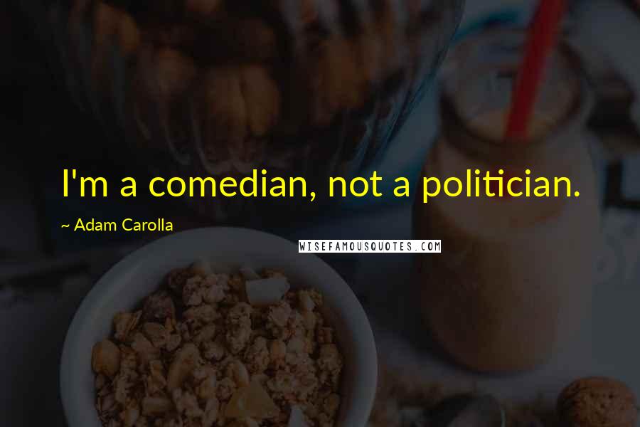 Adam Carolla Quotes: I'm a comedian, not a politician.