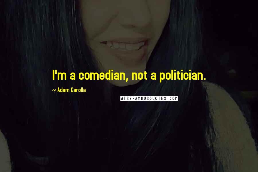 Adam Carolla Quotes: I'm a comedian, not a politician.