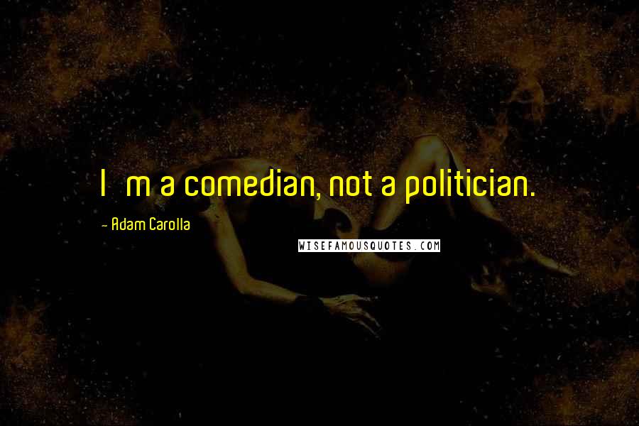 Adam Carolla Quotes: I'm a comedian, not a politician.