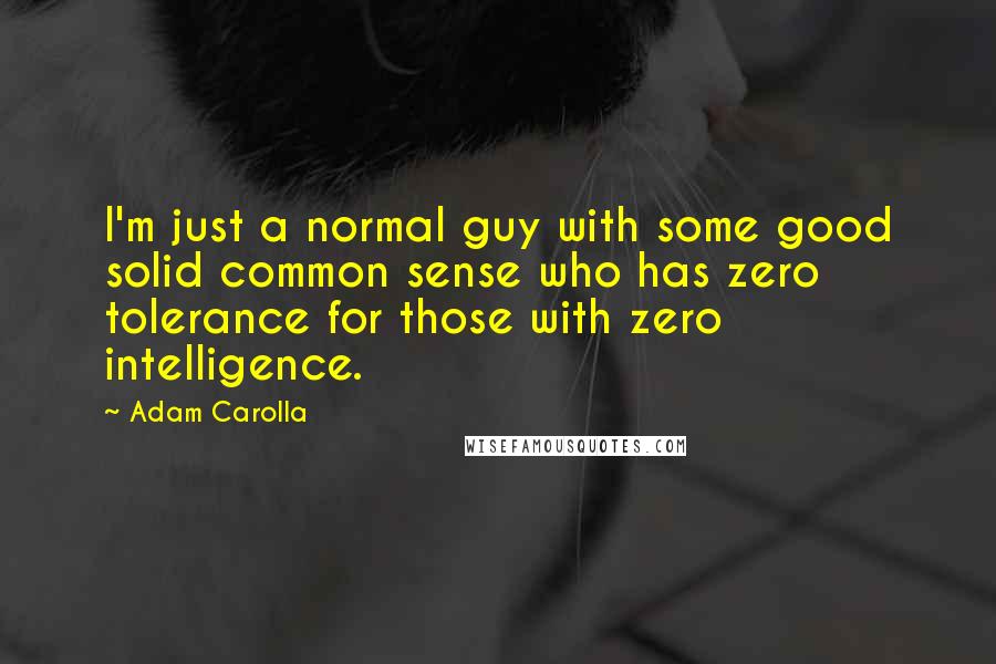 Adam Carolla Quotes: I'm just a normal guy with some good solid common sense who has zero tolerance for those with zero intelligence.