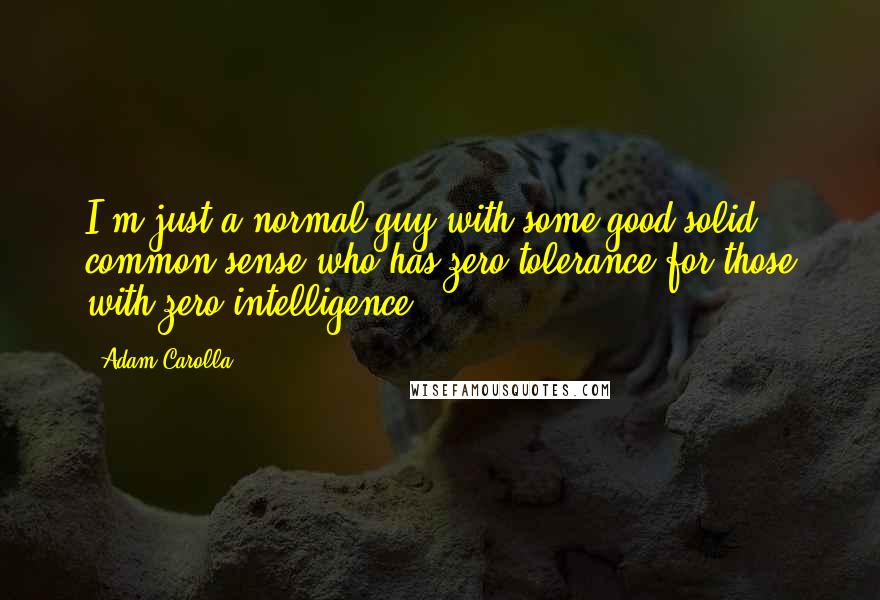 Adam Carolla Quotes: I'm just a normal guy with some good solid common sense who has zero tolerance for those with zero intelligence.