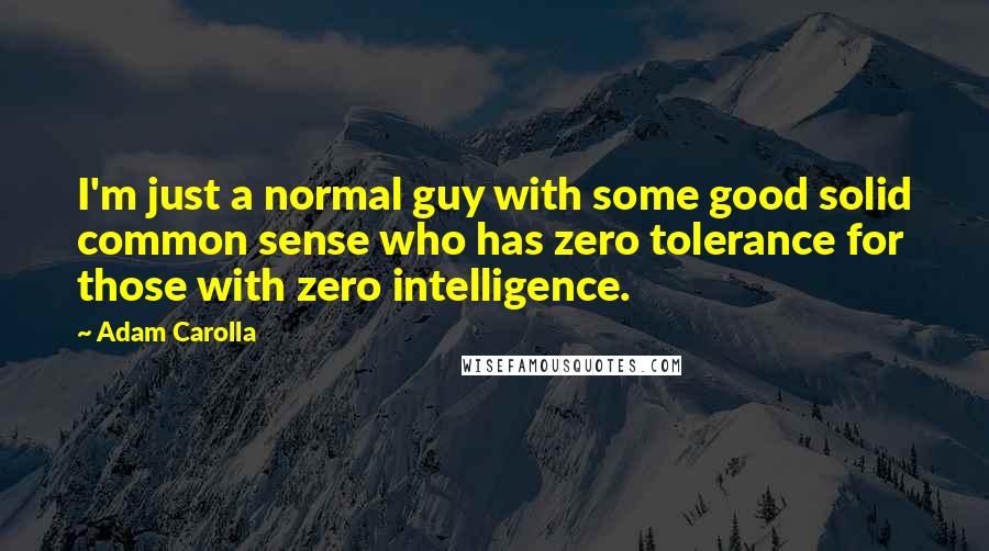 Adam Carolla Quotes: I'm just a normal guy with some good solid common sense who has zero tolerance for those with zero intelligence.