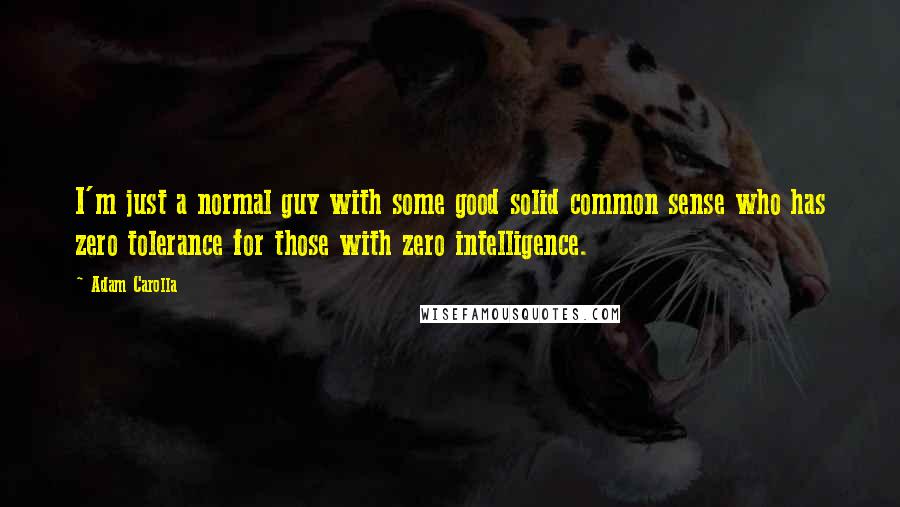 Adam Carolla Quotes: I'm just a normal guy with some good solid common sense who has zero tolerance for those with zero intelligence.