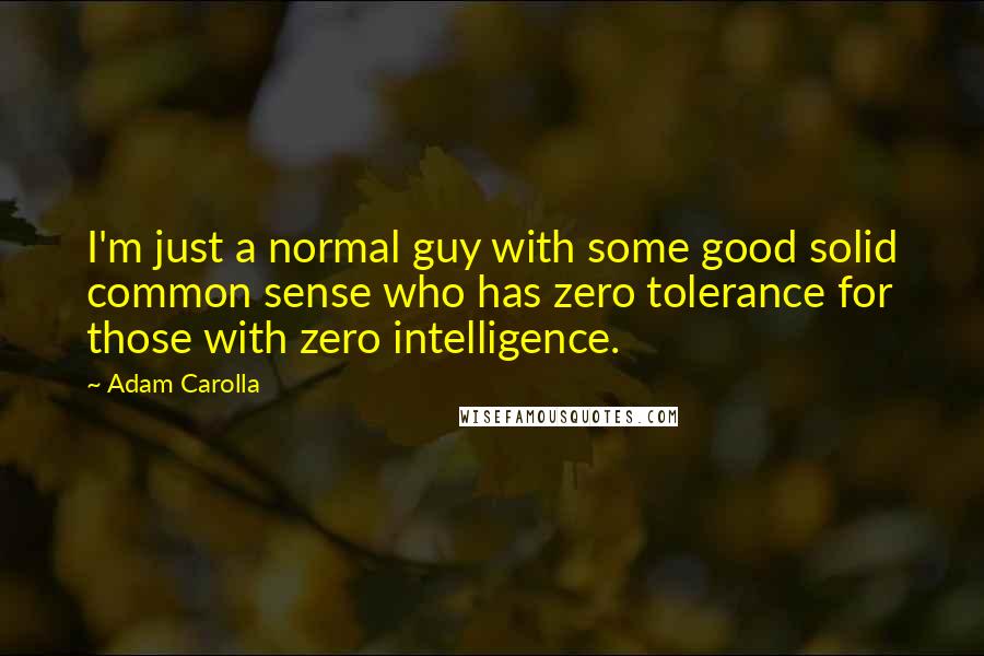 Adam Carolla Quotes: I'm just a normal guy with some good solid common sense who has zero tolerance for those with zero intelligence.