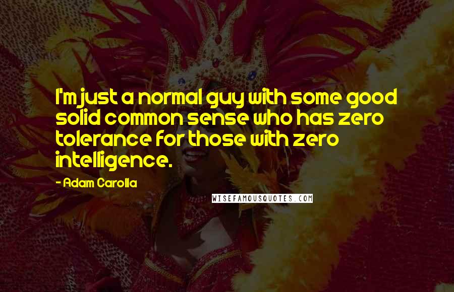 Adam Carolla Quotes: I'm just a normal guy with some good solid common sense who has zero tolerance for those with zero intelligence.