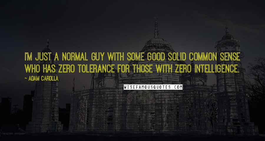 Adam Carolla Quotes: I'm just a normal guy with some good solid common sense who has zero tolerance for those with zero intelligence.