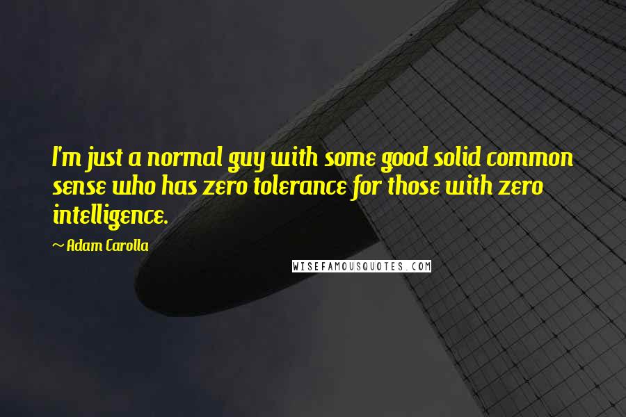 Adam Carolla Quotes: I'm just a normal guy with some good solid common sense who has zero tolerance for those with zero intelligence.