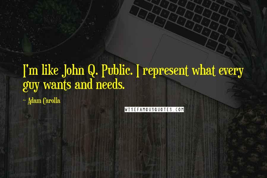 Adam Carolla Quotes: I'm like John Q. Public. I represent what every guy wants and needs.